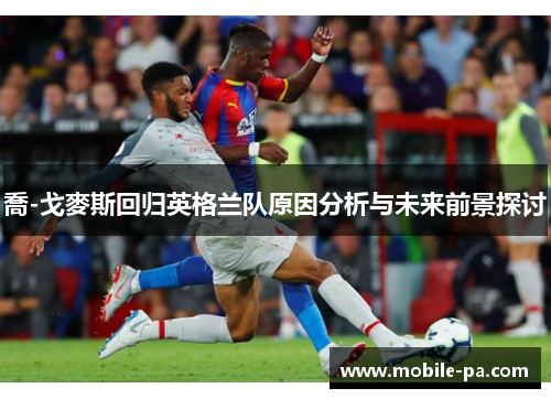 喬-戈麥斯回归英格兰队原因分析与未来前景探讨 喬-戈麥斯回归英格兰队原因分析与未来前景探讨