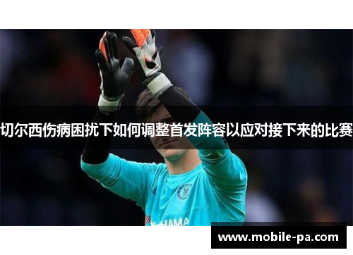切尔西伤病困扰下如何调整首发阵容以应对接下来的比赛