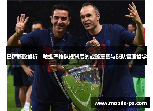 巴萨新政解析：哈维严格队规背后的战略意图与球队管理哲学