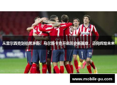 从雷尔西克到伯恩茅斯，马尔斯卡克开启历史新篇章，迈向辉煌未来