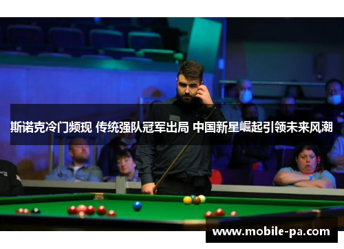 斯诺克冷门频现 传统强队冠军出局 中国新星崛起引领未来风潮