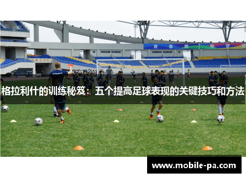 格拉利什的训练秘笈：五个提高足球表现的关键技巧和方法