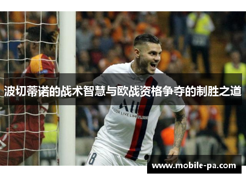 波切蒂诺的战术智慧与欧战资格争夺的制胜之道