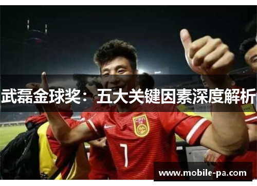 武磊金球奖：五大关键因素深度解析