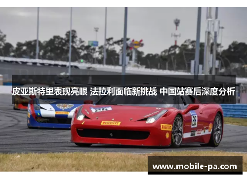 皮亚斯特里表现亮眼 法拉利面临新挑战 中国站赛后深度分析