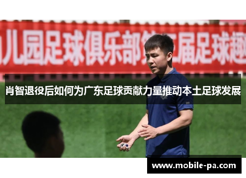 肖智退役后如何为广东足球贡献力量推动本土足球发展 肖智退役后如何为广东足球贡献力量推动本土足球发展