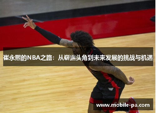 崔永熙的NBA之路：从崭露头角到未来发展的挑战与机遇