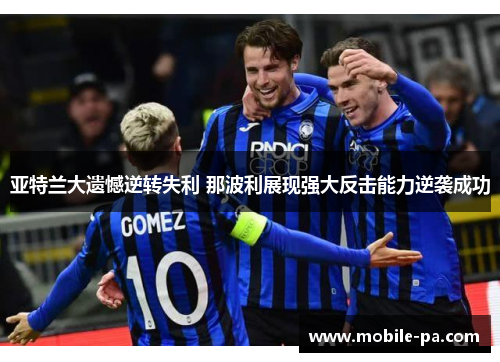 亚特兰大遗憾逆转失利 那波利展现强大反击能力逆袭成功