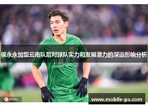 侯永永加盟云南队后对球队实力和发展潜力的深远影响分析