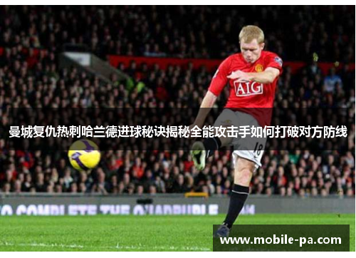 曼城复仇热刺哈兰德进球秘诀揭秘全能攻击手如何打破对方防线