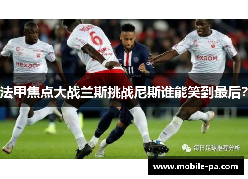 法甲焦点大战兰斯挑战尼斯谁能笑到最后? 法甲焦点大战兰斯挑战尼斯谁能笑到最后?