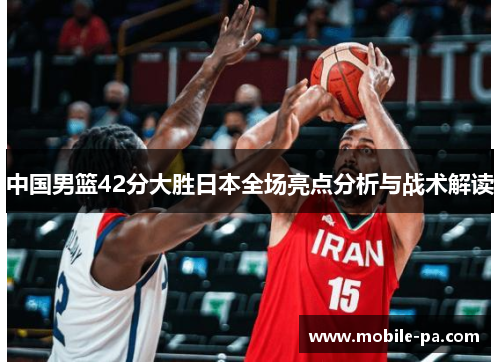 中国男篮42分大胜日本全场亮点分析与战术解读
