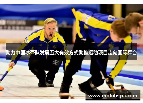 助力中国冰壶队发展五大有效方式助推运动项目走向国际舞台
