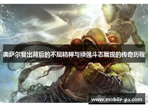 奥萨尔复出背后的不屈精神与顽强斗志展现的传奇历程