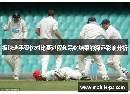 板球选手受伤对比赛进程和最终结果的深远影响分析 板球选手受伤对比赛进程和最终结果的深远影响分析