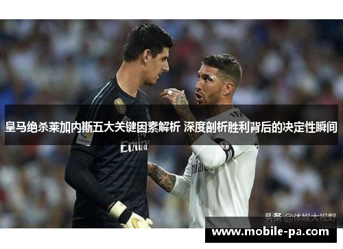 皇马绝杀莱加内斯五大关键因素解析 深度剖析胜利背后的决定性瞬间