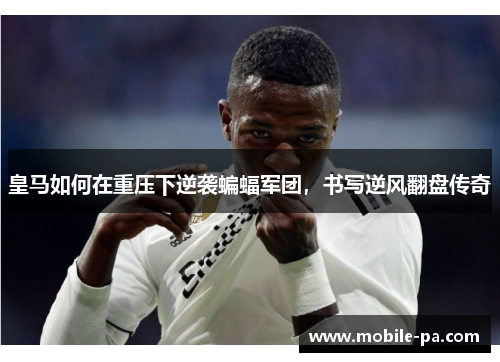 皇马如何在重压下逆袭蝙蝠军团,书写逆风翻盘传奇 皇马如何在重压下逆袭蝙蝠军团,书写逆风翻盘传奇