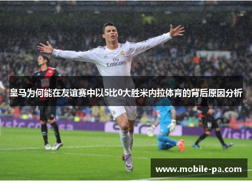 皇马为何能在友谊赛中以5比0大胜米内拉体育的背后原因分析