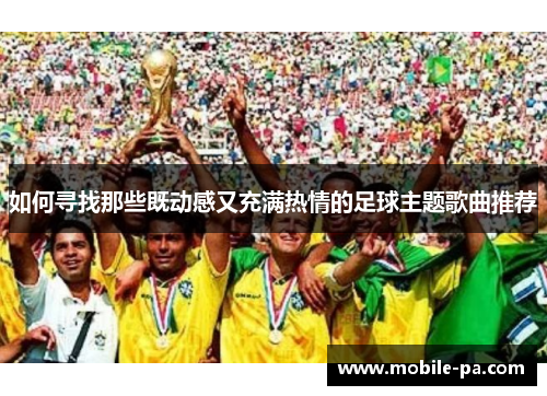 如何寻找那些既动感又充满热情的足球主题歌曲推荐