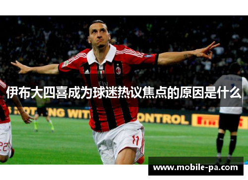 伊布大四喜成为球迷热议焦点的原因是什么