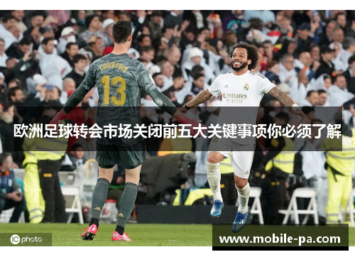 欧洲足球转会市场关闭前五大关键事项你必须了解