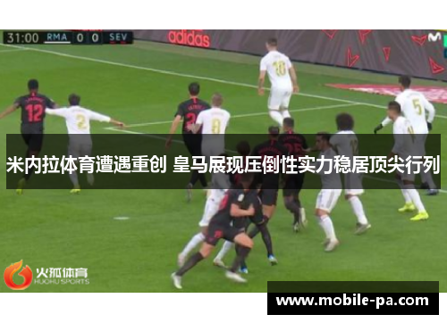 米内拉体育遭遇重创 皇马展现压倒性实力稳居顶尖行列