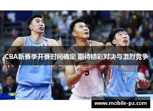 CBA新赛季开赛时间确定 期待精彩对决与激烈竞争