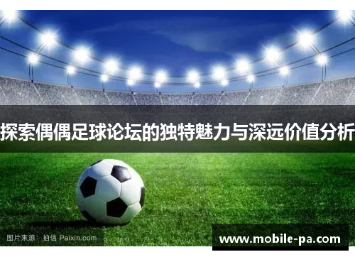 探索偶偶足球论坛的独特魅力与深远价值分析 探索偶偶足球论坛的独特魅力与深远价值分析
