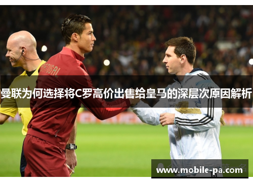 曼联为何选择将C罗高价出售给皇马的深层次原因解析