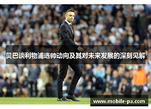 贝巴谈利物浦选帅动向及其对未来发展的深刻见解