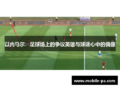 以内马尔：足球场上的争议英雄与球迷心中的偶像