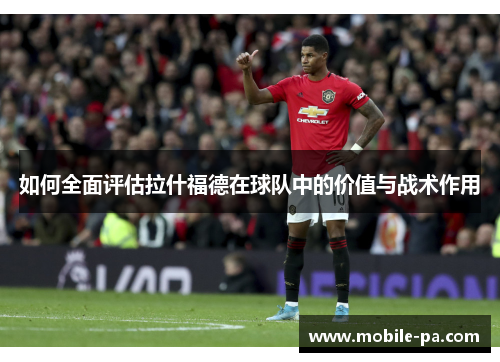 如何全面评估拉什福德在球队中的价值与战术作用