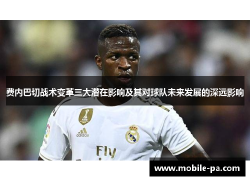 费内巴切战术变革三大潜在影响及其对球队未来发展的深远影响
