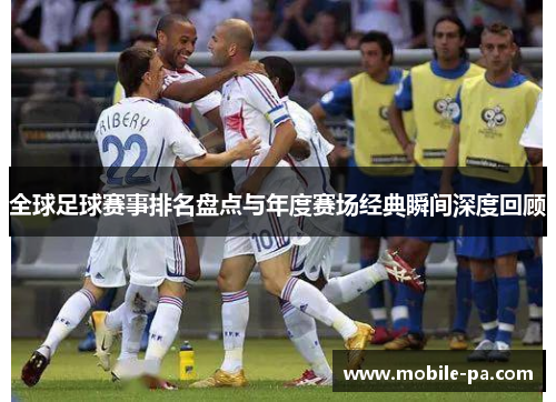 全球足球赛事排名盘点与年度赛场经典瞬间深度回顾