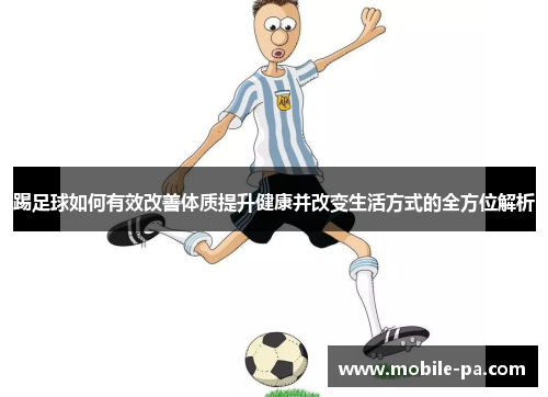 踢足球如何有效改善体质提升健康并改变生活方式的全方位解析