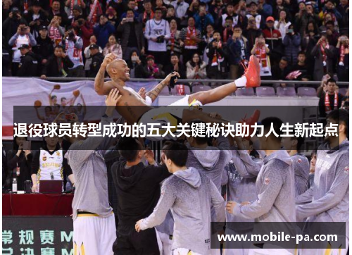 退役球员转型成功的五大关键秘诀助力人生新起点