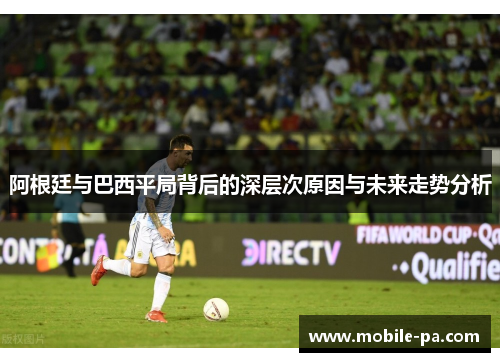 阿根廷与巴西平局背后的深层次原因与未来走势分析