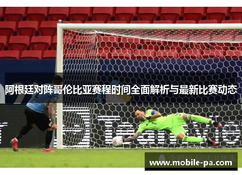阿根廷对阵哥伦比亚赛程时间全面解析与最新比赛动态