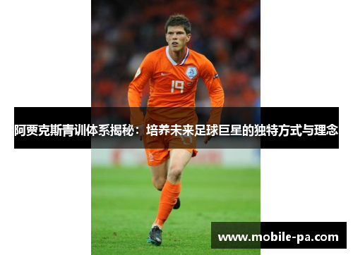 阿贾克斯青训体系揭秘：培养未来足球巨星的独特方式与理念