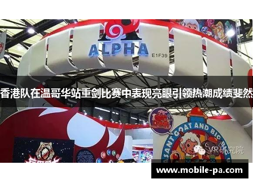 香港队在温哥华站重剑比赛中表现亮眼引领热潮成绩斐然 香港队在温哥华站重剑比赛中表现亮眼引领热潮成绩斐然