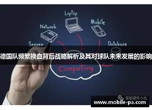 德国队频繁换血背后战略解析及其对球队未来发展的影响