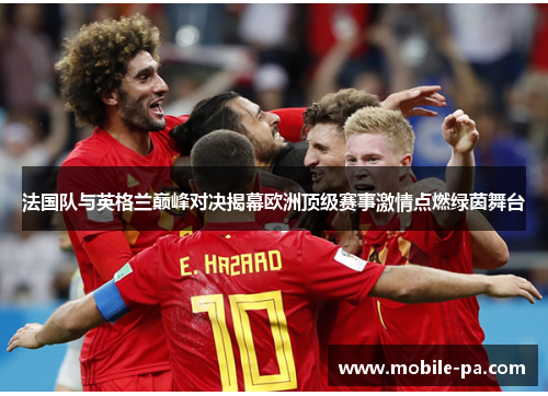 法国队与英格兰巅峰对决揭幕欧洲顶级赛事激情点燃绿茵舞台