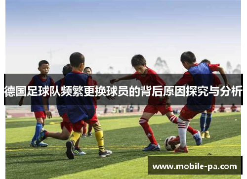 德国足球队频繁更换球员的背后原因探究与分析