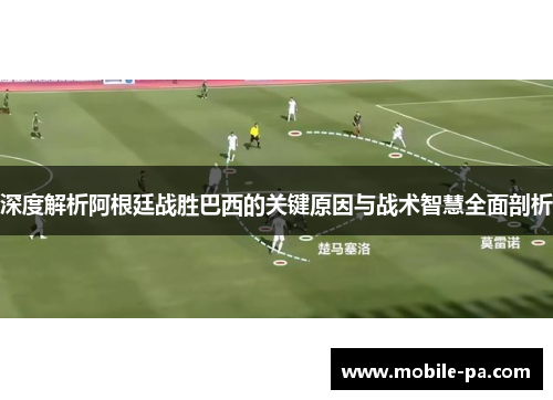 深度解析阿根廷战胜巴西的关键原因与战术智慧全面剖析