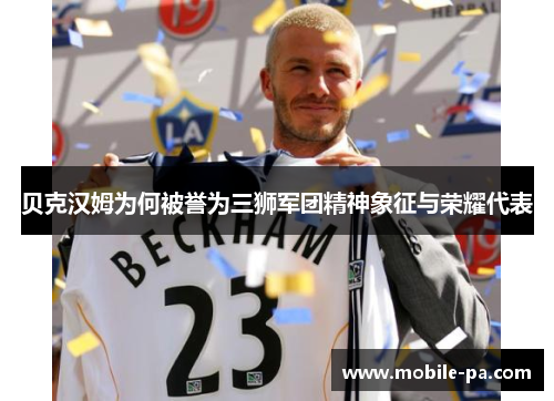 贝克汉姆为何被誉为三狮军团精神象征与荣耀代表 贝克汉姆为何被誉为三狮军团精神象征与荣耀代表