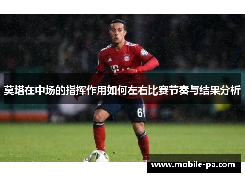 莫塔在中场的指挥作用如何左右比赛节奏与结果分析