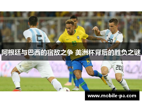 阿根廷与巴西的宿敌之争 美洲杯背后的胜负之谜