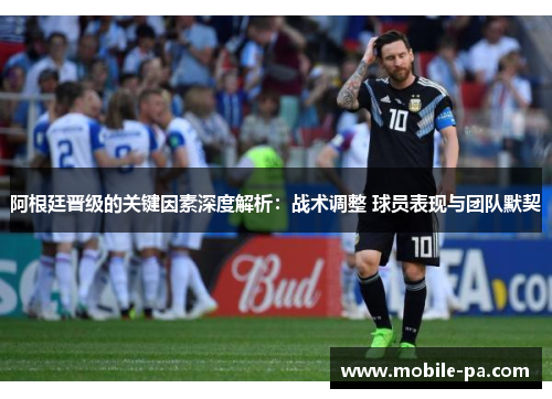 阿根廷晋级的关键因素深度解析:战术调整 球员表现与团队默契 阿根廷晋级的关键因素深度解析:战术调整 球员表现与团队默契
