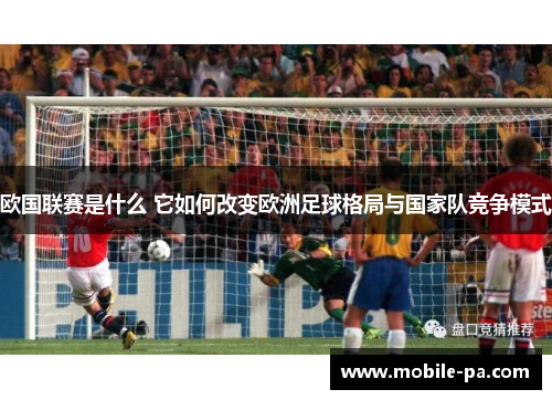 欧国联赛是什么 它如何改变欧洲足球格局与国家队竞争模式