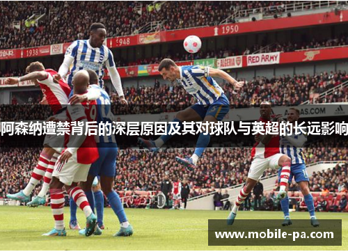 阿森纳遭禁背后的深层原因及其对球队与英超的长远影响
